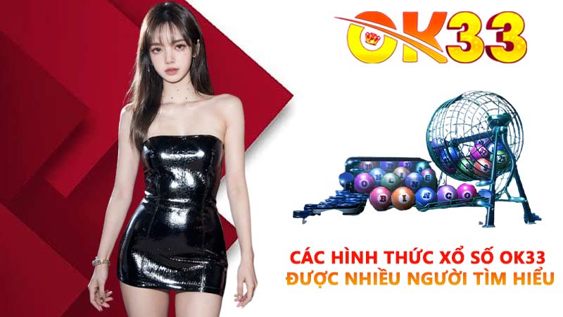 Các hình thức xổ số OK33 được nhiều người tìm hiểu