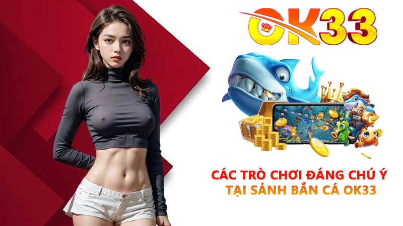 Các trò chơi đáng chú ý tại sảnh bắn cá OK33