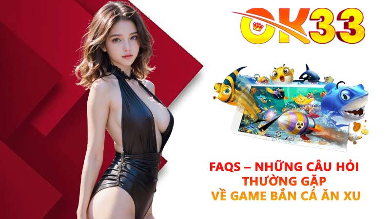 FAQs – Những câu hỏi thường gặp về game Bắn cá ăn xu